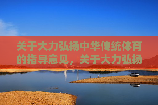 关于大力弘扬中华传统体育的指导意见，关于大力弘扬中华传统体育的指导意见