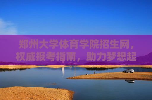 郑州大学体育学院招生网，权威报考指南，助力梦想起航，郑州大学体育学院招生网，权威报考指南，助力梦想起航