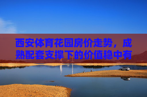 西安体育花园房价走势,成熟配套支撑下的价值稳中有升,西安体育花园,成熟配套支撑房价价值稳中有升 西安体育花园房价走势,成熟配套支撑下的价值稳中有升,西安体育花园,成熟配套支撑房价价值稳中有升