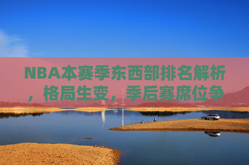 NBA本赛季东西部排名解析,格局生变,季后赛席位争夺白热化,NBA本赛季东西部排名解析,格局生变,季后赛席位争夺白热化 NBA本赛季东西部排名解析,格局生变,季后赛席位争夺白热化,NBA本赛季东西部排名解析,格局生变,季后赛席位争夺白热化