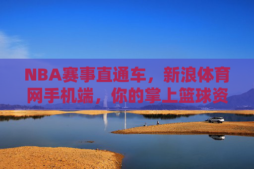 NBA赛事直通车,新浪体育网手机端,你的掌上篮球资讯中心,新浪体育手机端,掌上NBA赛事直通车资讯中心 NBA赛事直通车,新浪体育网手机端,你的掌上篮球资讯中心,新浪体育手机端,掌上NBA赛事直通车资讯中心