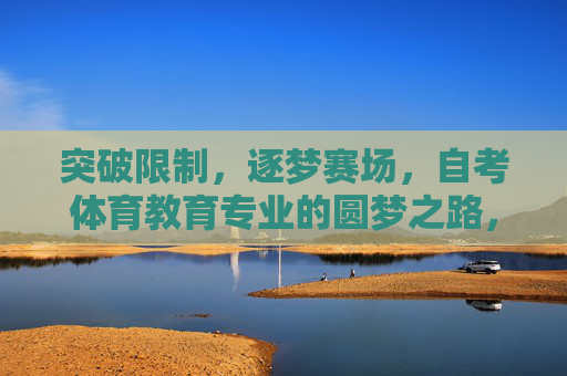 突破限制,逐梦赛场,自考体育教育专业的圆梦之路,突破限制,逐梦赛场,自考体育教育专业的圆梦之路 突破限制,逐梦赛场,自考体育教育专业的圆梦之路,突破限制,逐梦赛场,自考体育教育专业的圆梦之路