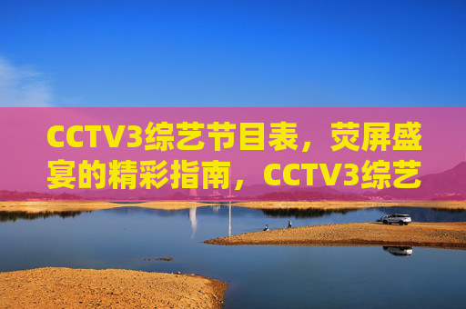 CCTV3综艺节目表,荧屏盛宴的精彩指南,CCTV3综艺节目表,荧屏盛宴精彩指南 CCTV3综艺节目表,荧屏盛宴的精彩指南,CCTV3综艺节目表,荧屏盛宴精彩指南