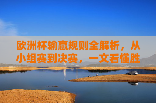 欧洲杯输赢规则全解析,从小组赛到决赛,一文看懂胜负如何判定,欧洲杯输赢规则全解析,从小组赛到决赛,胜负如何判定 欧洲杯输赢规则全解析,从小组赛到决赛,一文看懂胜负如何判定,欧洲杯输赢规则全解析,从小组赛到决赛,胜负如何判定