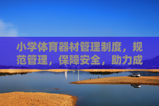 小学体育器材管理制度,规范管理,保障安全,助力成长,小学体育器材管理制度,规范管理、保障安全、助力成长 小学体育器材管理制度,规范管理,保障安全,助力成长,小学体育器材管理制度,规范管理、保障安全、助力成长