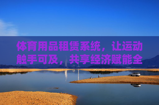 体育用品租赁系统，让运动触手可及，共享经济赋能全民健身，共享体育租赁，全民健身触手可及