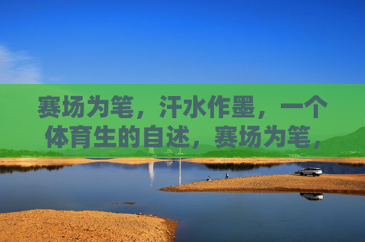 赛场为笔,汗水作墨,一个体育生的自述,赛场为笔,汗水作墨,体育生自述 赛场为笔,汗水作墨,一个体育生的自述,赛场为笔,汗水作墨,体育生自述