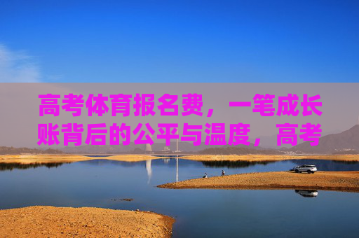 高考体育报名费,一笔成长账背后的公平与温度,高考体育报名费,成长账里的公平与温度 高考体育报名费,一笔成长账背后的公平与温度,高考体育报名费,成长账里的公平与温度