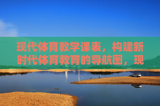 现代体育教学课表,构建新时代体育教育的导航图,现代体育课表,新时代体育教育的导航图 现代体育教学课表,构建新时代体育教育的导航图,现代体育课表,新时代体育教育的导航图