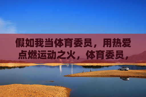 假如我当体育委员,用热爱点燃运动之火,体育委员,用热爱点燃运动之火 假如我当体育委员,用热爱点燃运动之火,体育委员,用热爱点燃运动之火
