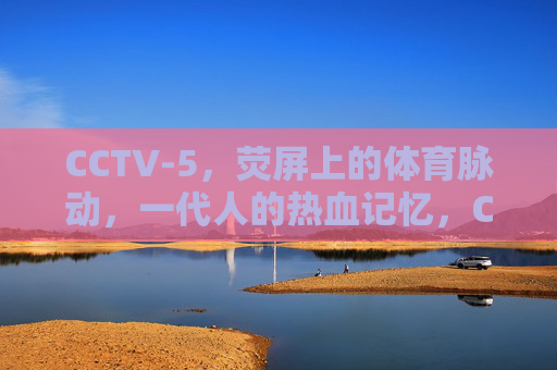 CCTV-5,荧屏上的体育脉动,一代人的热血记忆,CCTV-5,体育脉动,一代人的热血记忆 CCTV-5,荧屏上的体育脉动,一代人的热血记忆,CCTV-5,体育脉动,一代人的热血记忆