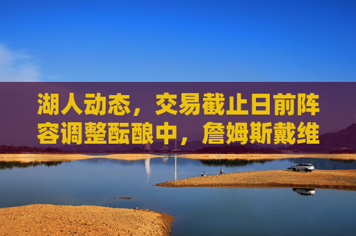 湖人动态,交易截止日前阵容调整酝酿中,詹姆斯戴维斯健康成关键,湖人交易截止日前酝酿阵容调整,詹皇戴维斯健康成关键 湖人动态,交易截止日前阵容调整酝酿中,詹姆斯戴维斯健康成关键,湖人交易截止日前酝酿阵容调整,詹皇戴维斯健康成关键