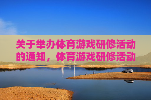关于举办体育游戏研修活动的通知，体育游戏研修活动通知