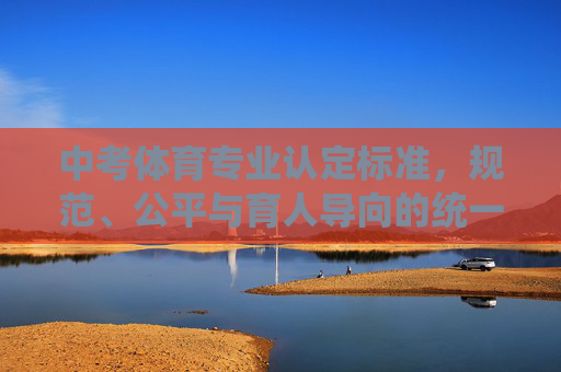 中考体育专业认定标准，规范、公平与育人导向的统一，中考体育专业认定标准，规范公平与育人导向的统一