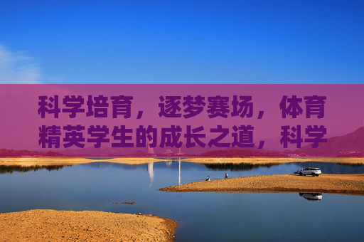 科学培育，逐梦赛场，体育精英学生的成长之道，科学培育逐梦赛场，体育精英成长之道