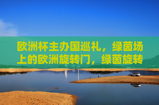 欧洲杯主办国巡礼,绿茵场上的欧洲旋转门,绿茵旋转门,欧洲杯主办国巡礼 欧洲杯主办国巡礼,绿茵场上的欧洲旋转门,绿茵旋转门,欧洲杯主办国巡礼