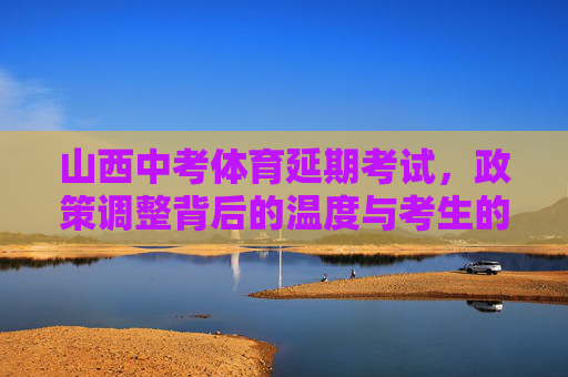 山西中考体育延期考试,政策调整背后的温度与考生的续航应对,山西中考体育延期,政策调整的温度与考生的续航应对 山西中考体育延期考试,政策调整背后的温度与考生的续航应对,山西中考体育延期,政策调整的温度与考生的续航应对