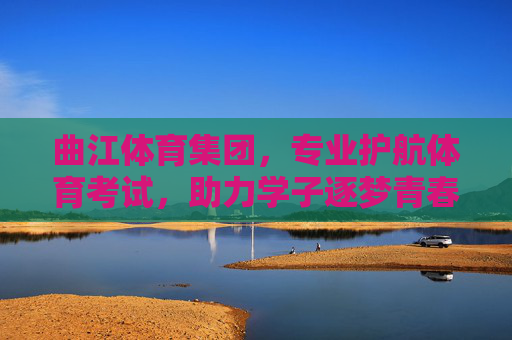 曲江体育集团,专业护航体育考试,助力学子逐梦青春,曲江体育集团护航体育考试 助力学子逐梦青春 曲江体育集团,专业护航体育考试,助力学子逐梦青春,曲江体育集团护航体育考试 助力学子逐梦青春
