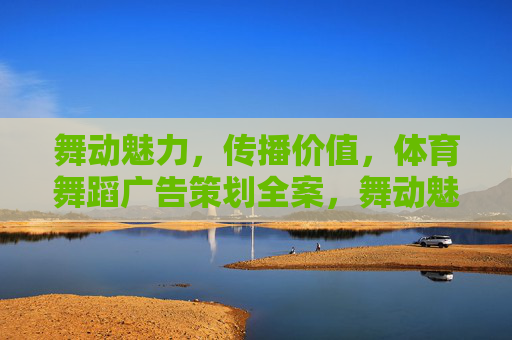舞动魅力,传播价值,体育舞蹈广告策划全案,舞动魅力·传播价值,体育舞蹈广告策划全案 舞动魅力,传播价值,体育舞蹈广告策划全案,舞动魅力·传播价值,体育舞蹈广告策划全案