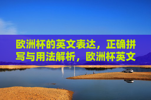 欧洲杯的英文表达，正确拼写与用法解析，欧洲杯英文表达，正确拼写与用法解析