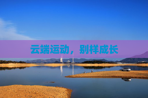 云端运动,别样成长 云端运动,别样成长