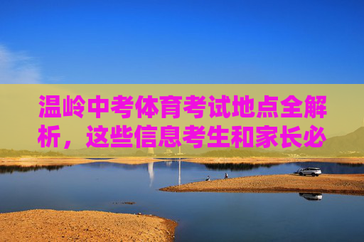 温岭中考体育考试地点全解析,这些信息考生和家长必看,温岭中考体育考试地点全解析,考生家长必看 温岭中考体育考试地点全解析,这些信息考生和家长必看,温岭中考体育考试地点全解析,考生家长必看