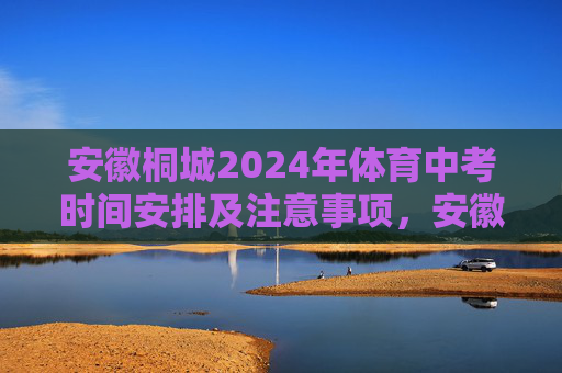 安徽桐城2024年体育中考时间安排及注意事项,安徽桐城2024年体育中考时间安排及注意事项 安徽桐城2024年体育中考时间安排及注意事项,安徽桐城2024年体育中考时间安排及注意事项