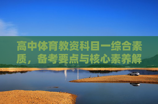 高中体育教资科目一综合素质,备考要点与核心素养解析,高中体育教资科目一综合素质,备考要点与核心素养解析 高中体育教资科目一综合素质,备考要点与核心素养解析,高中体育教资科目一综合素质,备考要点与核心素养解析