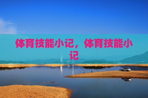 体育技能小记,体育技能小记 体育技能小记,体育技能小记