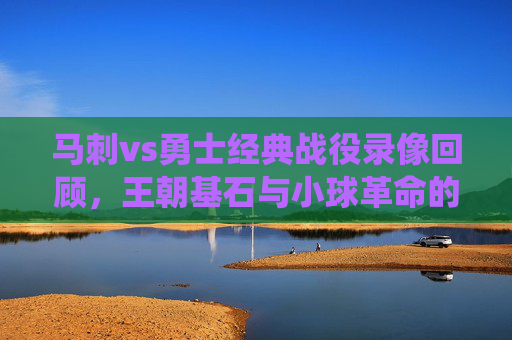 马刺vs勇士经典战役录像回顾,王朝基石与小球革命的巅峰对话,马刺VS勇士,王朝基石与小球革命的巅峰对话 马刺vs勇士经典战役录像回顾,王朝基石与小球革命的巅峰对话,马刺VS勇士,王朝基石与小球革命的巅峰对话