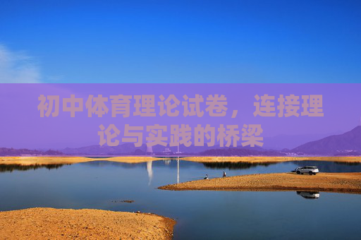 初中体育理论试卷,连接理论与实践的桥梁 初中体育理论试卷,连接理论与实践的桥梁
