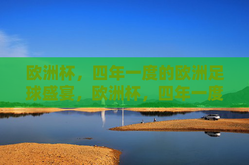 欧洲杯,四年一度的欧洲足球盛宴,欧洲杯,四年一度的欧洲足球盛宴 欧洲杯,四年一度的欧洲足球盛宴,欧洲杯,四年一度的欧洲足球盛宴