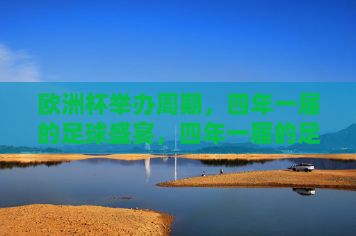 欧洲杯举办周期，四年一届的足球盛宴，四年一届的足球盛宴，欧洲杯