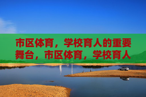 市区体育,学校育人的重要舞台,市区体育,学校育人的重要舞台 市区体育,学校育人的重要舞台,市区体育,学校育人的重要舞台