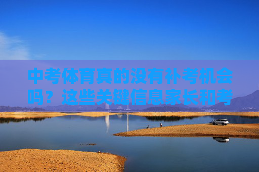 中考体育真的没有补考机会吗?这些关键信息家长和考生必须知道,中考体育补考机会?家长考生必知的关键信息 中考体育真的没有补考机会吗?这些关键信息家长和考生必须知道,中考体育补考机会?家长考生必知的关键信息