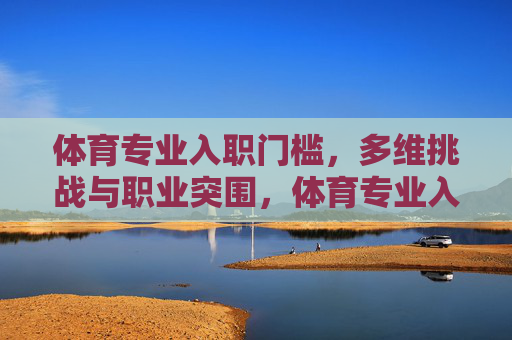 体育专业入职门槛，多维挑战与职业突围，体育专业入职门槛，多维挑战下的职业突围
