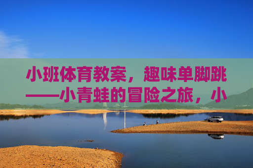 小班体育教案，趣味单脚跳——小青蛙的冒险之旅，小班体育教案，趣味单脚跳——小青蛙的冒险之旅