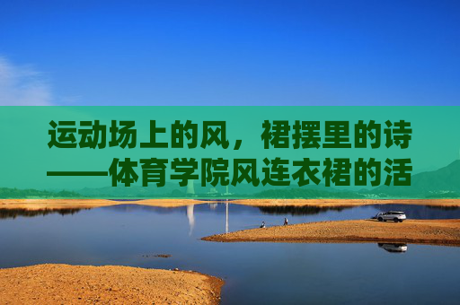 运动场上的风,裙摆里的诗——体育学院风连衣裙的活力美学,裙摆舞动运动风,体育学院连衣裙活力美学 运动场上的风,裙摆里的诗——体育学院风连衣裙的活力美学,裙摆舞动运动风,体育学院连衣裙活力美学