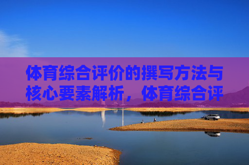 体育综合评价的撰写方法与核心要素解析,体育综合评价撰写方法与核心要素 体育综合评价的撰写方法与核心要素解析,体育综合评价撰写方法与核心要素