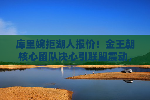 库里婉拒湖人报价！金王朝核心留队决心引联盟震动，库里婉拒湖人报价，留队决心引联盟震动