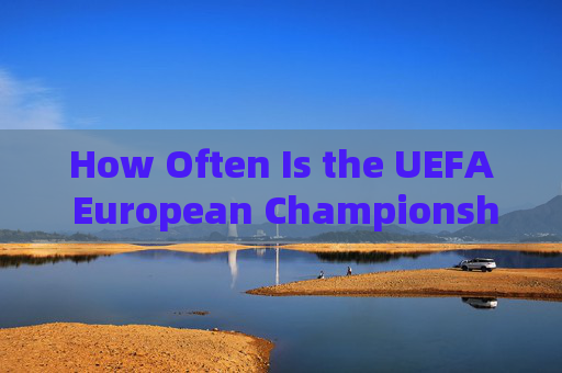 How Often Is the UEFA European Championship Held? A Guide to Its Frequency in English,A Guide to the Frequency of the UEFA European Championship How Often Is the UEFA European Championship Held? A Guide to Its Frequency in English,A Guide to the Frequency of the UEFA European Championship