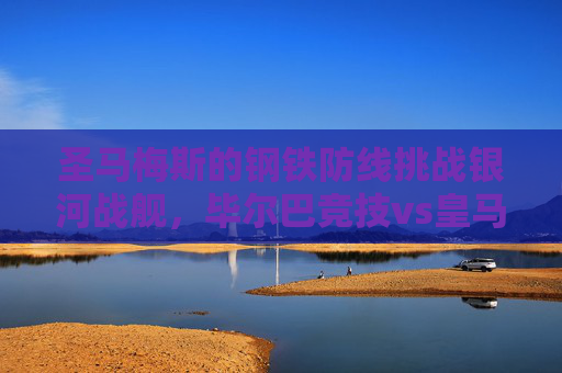 圣马梅斯的钢铁防线挑战银河战舰,毕尔巴竞技vs皇马,矛与盾的西甲经典,圣马梅斯盾战银河战舰,毕巴vs皇马,西甲矛与盾经典 圣马梅斯的钢铁防线挑战银河战舰,毕尔巴竞技vs皇马,矛与盾的西甲经典,圣马梅斯盾战银河战舰,毕巴vs皇马,西甲矛与盾经典