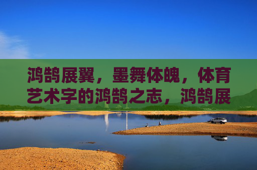 鸿鹄展翼,墨舞体魄,体育艺术字的鸿鹄之志,鸿鹄展翼,墨舞体魄,体育艺术字之志 鸿鹄展翼,墨舞体魄,体育艺术字的鸿鹄之志,鸿鹄展翼,墨舞体魄,体育艺术字之志