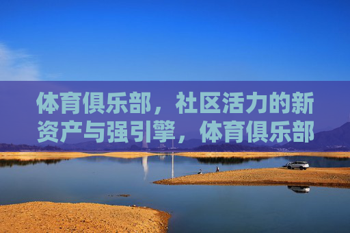 体育俱乐部,社区活力的新资产与强引擎,体育俱乐部,社区活力的新资产与强引擎 体育俱乐部,社区活力的新资产与强引擎,体育俱乐部,社区活力的新资产与强引擎