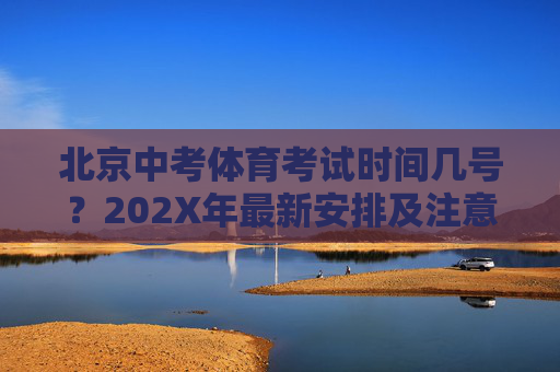 北京中考体育考试时间几号?202X年最新安排及注意事项,202X年北京中考体育考试时间安排及注意事项 北京中考体育考试时间几号?202X年最新安排及注意事项,202X年北京中考体育考试时间安排及注意事项