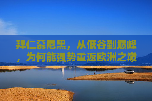 拜仁慕尼黑，从低谷到巅峰，为何能强势重返欧洲之巅？拜仁慕尼黑，低谷崛起，强势重返欧洲之巅
