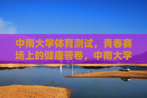 中南大学体育测试,青春赛场上的健康答卷,中南大学体育测试,青春赛场上的健康答卷 中南大学体育测试,青春赛场上的健康答卷,中南大学体育测试,青春赛场上的健康答卷