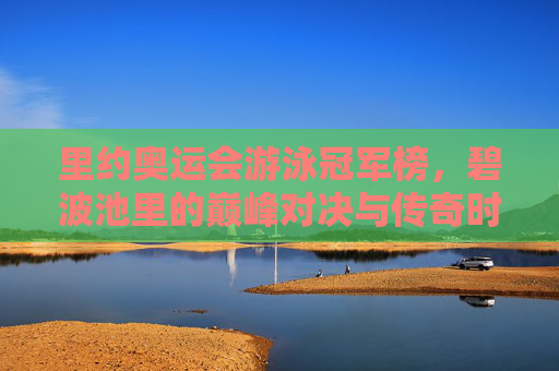 里约奥运会游泳冠军榜,碧波池里的巅峰对决与传奇时刻,里约奥运会游泳冠军榜,碧波池里的巅峰对决与传奇时刻 里约奥运会游泳冠军榜,碧波池里的巅峰对决与传奇时刻,里约奥运会游泳冠军榜,碧波池里的巅峰对决与传奇时刻