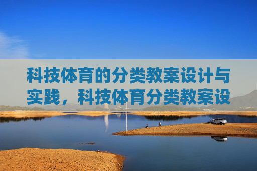 科技体育的分类教案设计与实践,科技体育分类教案设计与实践 科技体育的分类教案设计与实践,科技体育分类教案设计与实践