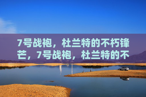 7号战袍，杜兰特的不朽锋芒，7号战袍，杜兰特的不朽锋芒